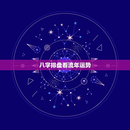 八字排盘看流年运势，八字怎么看流年运势
