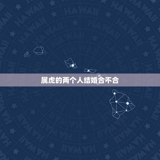 属虎的两个人结婚合不合，为什么两个属虎的人不能在一起