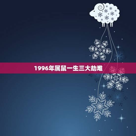 1996年属鼠一生三大劫难,1996年属鼠命运 1996年属鼠一生三大劫难,1996年属鼠命运