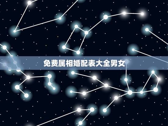 免费属相婚配表大全男女，男女属相更佳婚配表