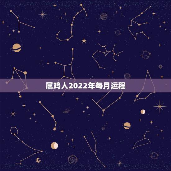 属鸡人2022年每月运程,属鸡的人每月运势 属鸡人2022年每月运程,属鸡的人每月运势
