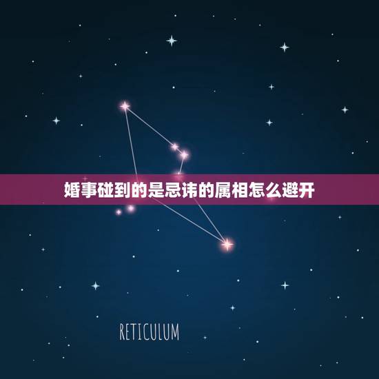 婚事碰到的是忌讳的属相怎么避开,结婚避讳属相应该怎么说让人走开 婚事碰到的是忌讳的属相怎么避开,结婚避讳属相应该怎么说让人走开