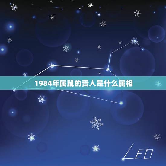 1984年属鼠的贵人是什么属相,1984年出生,属鼠,五行属啥命的? 1984年属鼠的贵人是什么属相,1984年出生,属鼠,五行属啥命的?