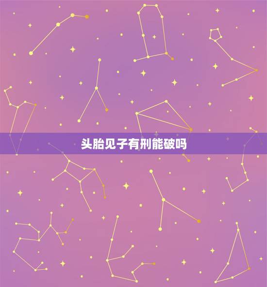 头胎见子有刑能破吗,头胎见女吉有多吉利 头胎见子有刑能破吗,头胎见女吉有多吉利