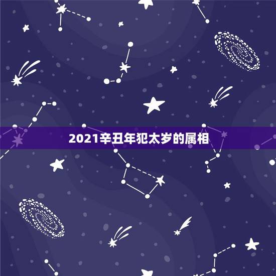 2021辛丑年犯太岁的属相,2021太岁犯太岁的生肖 2021辛丑年犯太岁的属相,2021太岁犯太岁的生肖