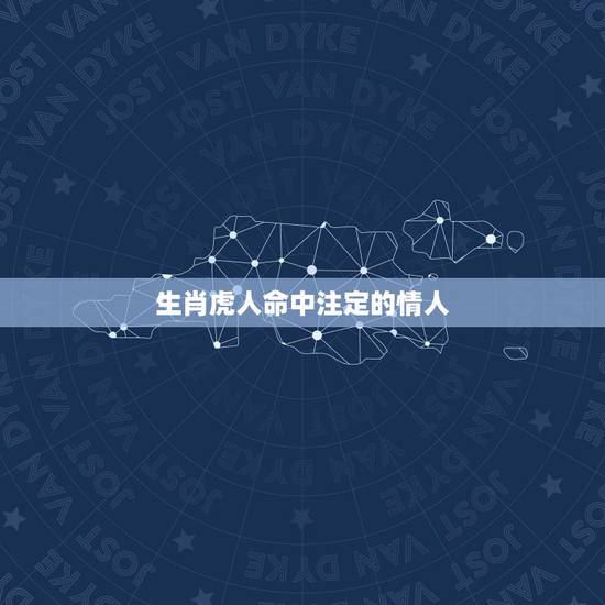 生肖虎人命中注定的情人,生肖属虎的男女能成情人吗? 生肖虎人命中注定的情人,生肖属虎的男女能成情人吗?