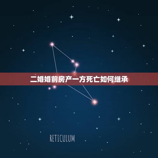 二婚婚前房产一方死亡如何继承,再婚夫妻一方死亡婚前房产怎样继承 二婚婚前房产一方死亡如何继承,再婚夫妻一方死亡婚前房产怎样继承