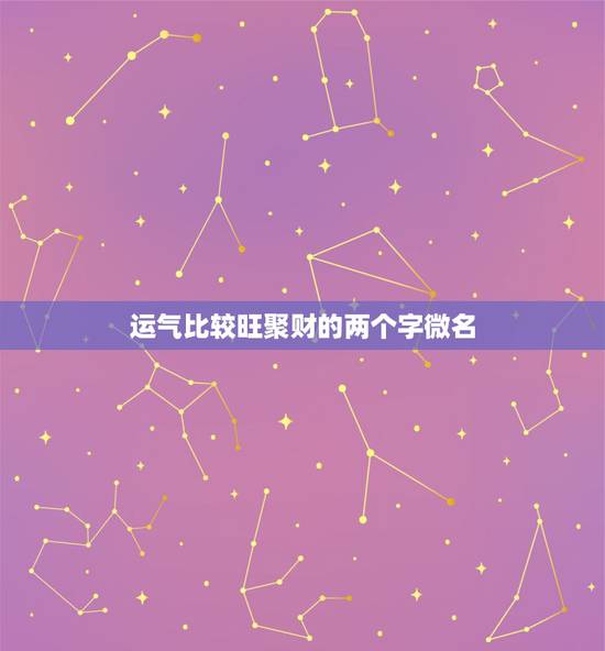 运气比较旺聚财的两个字微名，好运气的微信名字
