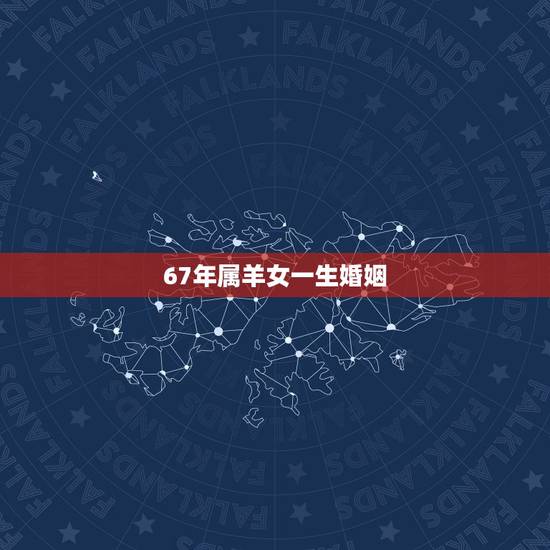 67年属羊女一生婚姻 属羊67年寿命劫数 67年属羊女一生婚姻 属羊67年寿命劫数