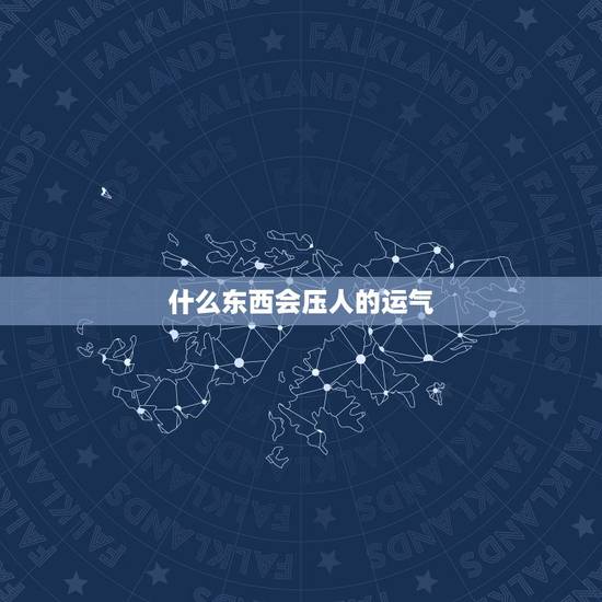 什么东西会压人的运气，一个人在拥有什么东西之后往往就会开始走好运？