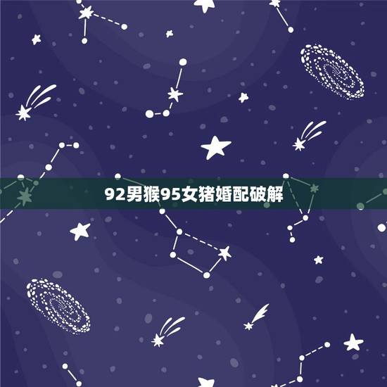 92男猴95女猪婚配破解，猴猪相害真实例子