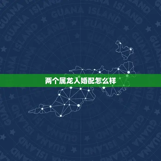 两个属龙人婚配怎么样 两个属龙人婚配怎么样