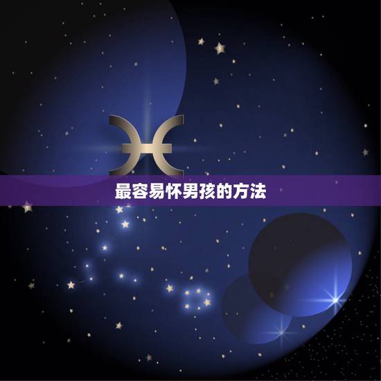 最容易怀男孩的方法,容易怀儿子的方法 最容易怀男孩的方法,容易怀儿子的方法