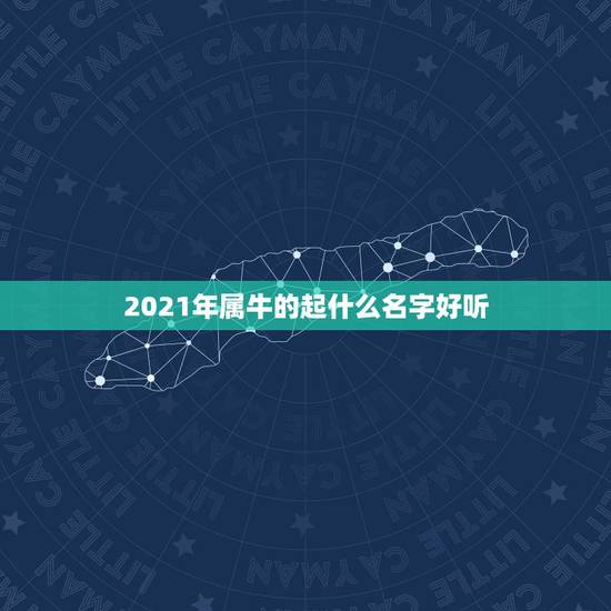 2021年属牛的起什么名字好听，2021属牛男孩最吉利的名字