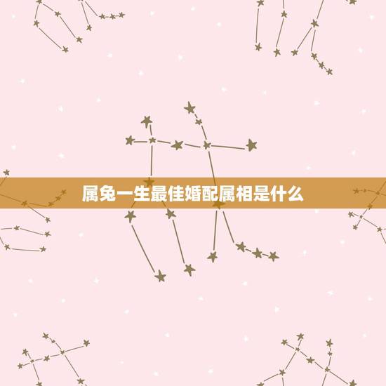 属兔一生最佳婚配属相是什么,属兔的最佳婚配 属兔一生最佳婚配属相是什么,属兔的最佳婚配