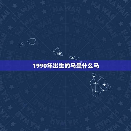 1990年出生的马是什么马，1990马年出生是什么命