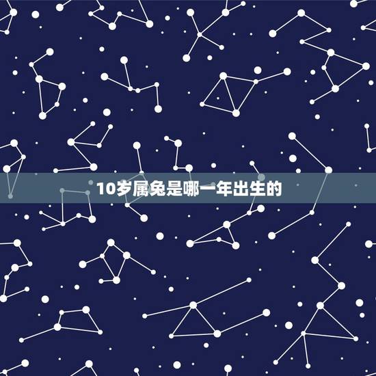 10岁属兔是哪一年出生的,五行相生相克 10岁属兔是哪一年出生的,五行相生相克