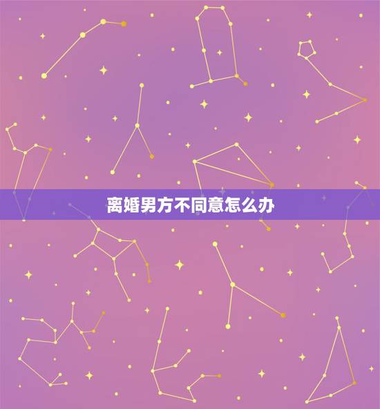 离婚男方不同意怎么办，老公不同意离婚该怎么办