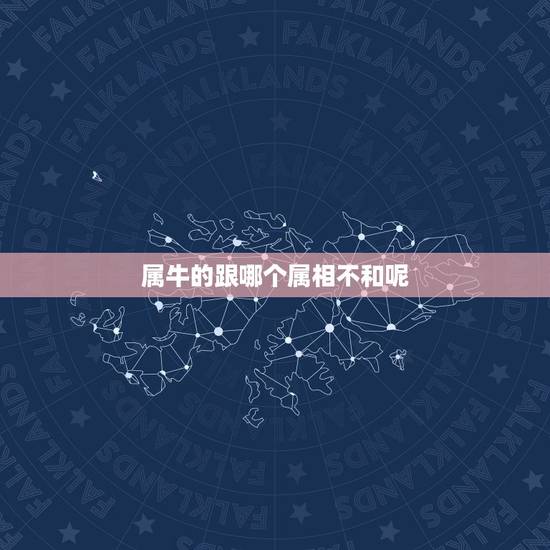 属牛的跟哪个属相不和呢,属牛的和哪个属相不和 属牛的跟哪个属相不和呢,属牛的和哪个属相不和