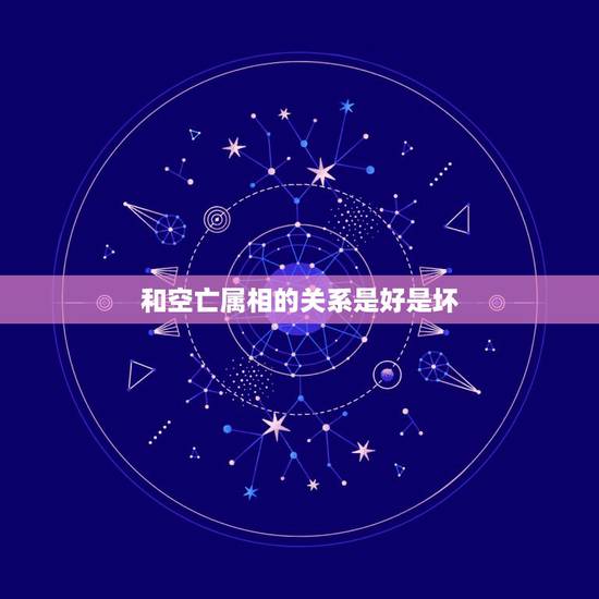 和空亡属相的关系是好是坏,请问三柱空亡是好是坏请大师算算 和空亡属相的关系是好是坏,请问三柱空亡是好是坏请大师算算