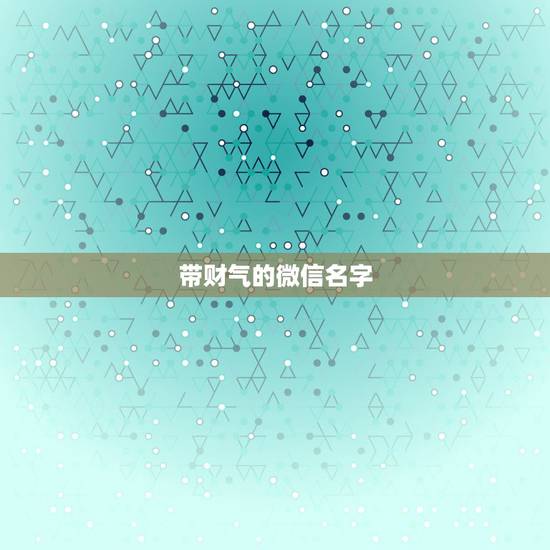带财气的微信名字，带财的微信网名