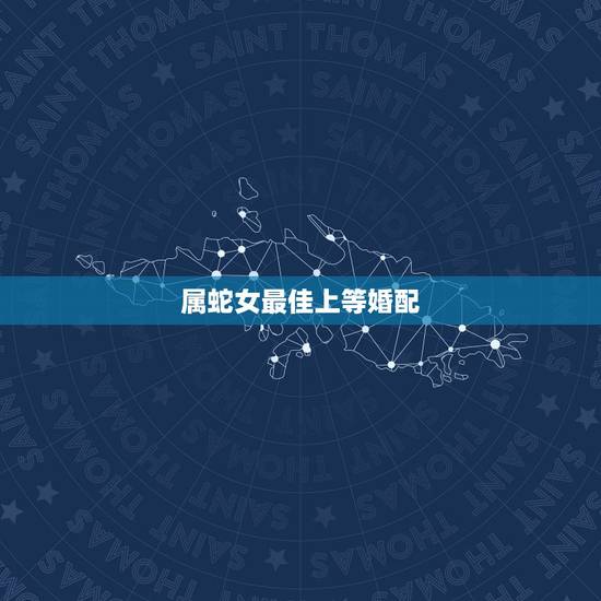 属蛇女最佳上等婚配 哪个生肖男最痴迷蛇女 属蛇女最佳上等婚配 哪个生肖男最痴迷蛇女