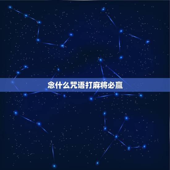 念什么咒语打麻将必赢，打麻将必赢咒语打麻将手气特别差，不和牌