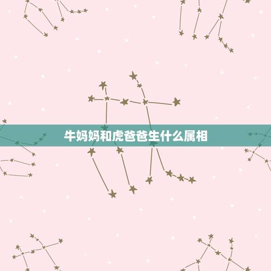 牛妈妈和虎爸爸生什么属相,牛爸虎妈孩子属相 牛妈妈和虎爸爸生什么属相,牛爸虎妈孩子属相