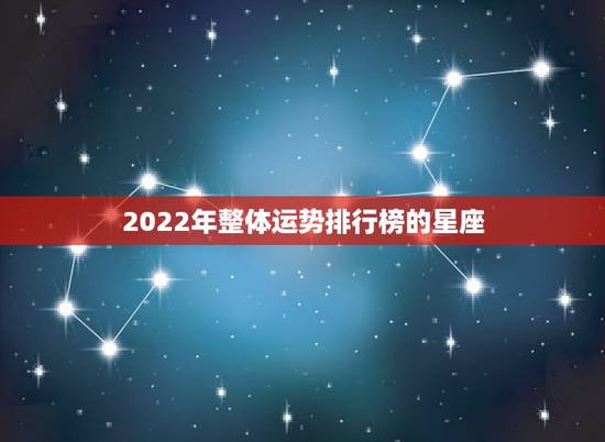 2022年整体运势排行榜的星座，星座运势