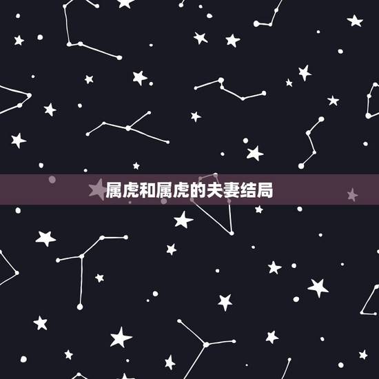 属虎和属虎的夫妻结局，属虎之人能和属虎的人做夫妻吗？