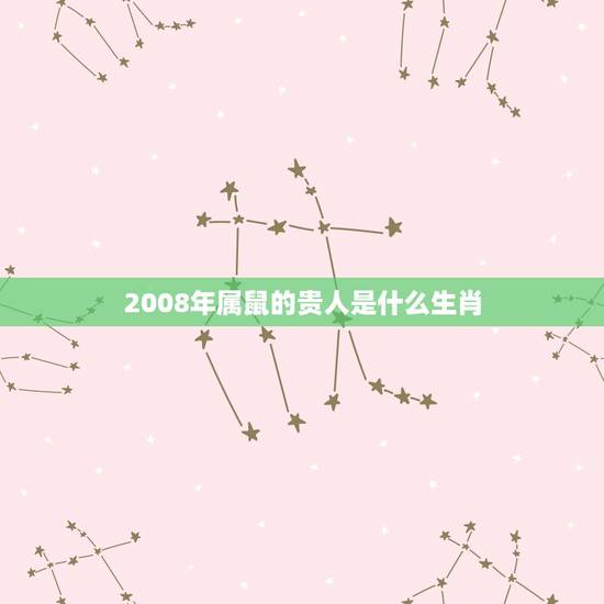 2008年属鼠的贵人是什么生肖,属鼠的终生贵人生肖 2008年属鼠的贵人是什么生肖,属鼠的终生贵人生肖