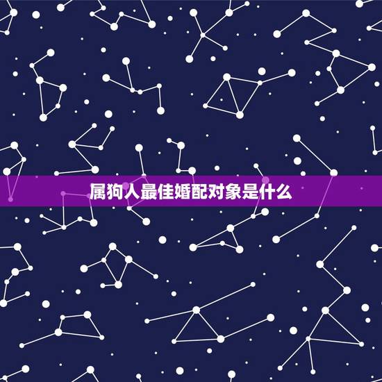属狗人最佳婚配对象是什么，属狗的最佳配偶生肖是？
