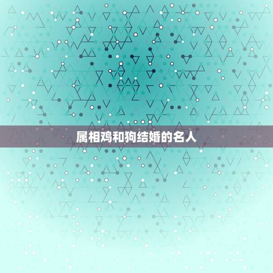 属相鸡和狗结婚的名人,请问十二生肖的鸡与狗结婚是否在生活过程中会有鸡犬 属相鸡和狗结婚的名人,请问十二生肖的鸡与狗结婚是否在生活过程中会有鸡犬