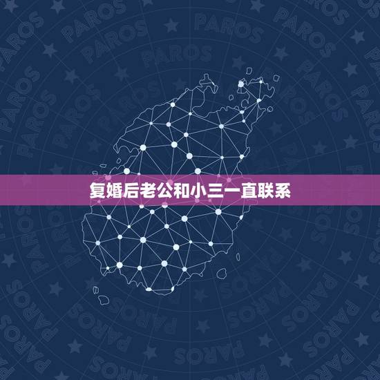 复婚后老公和小三一直联系,老公还在和小三联系,我该怎么做? 复婚后老公和小三一直联系,老公还在和小三联系,我该怎么做?