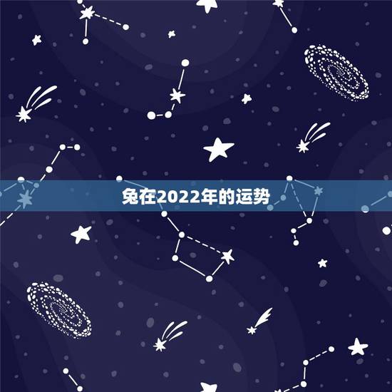 兔在2022年的运势,87年兔2022年运势及运程? 兔在2022年的运势,87年兔2022年运势及运程?