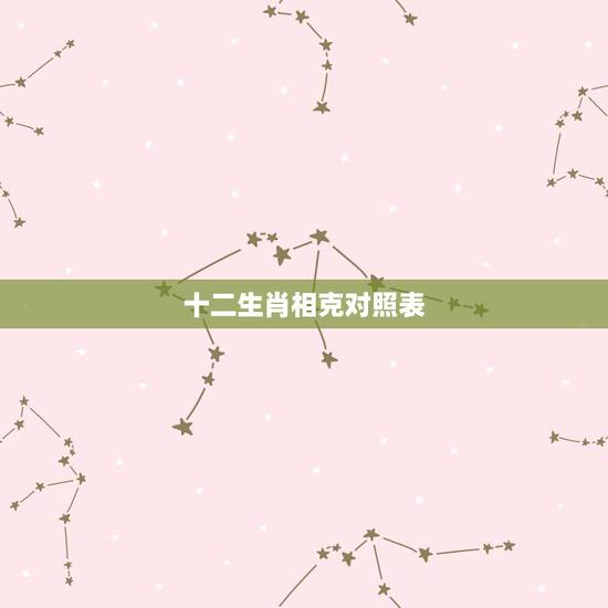 十二生肖相克对照表,十二生肖哪些是相克的? 十二生肖相克对照表,十二生肖哪些是相克的?