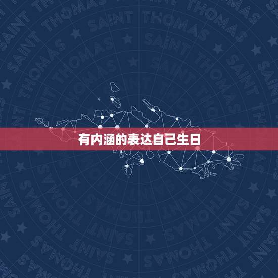 有内涵的表达自己生日,用一句有内涵的话,来表达自己生日快乐 有内涵的表达自己生日,用一句有内涵的话,来表达自己生日快乐