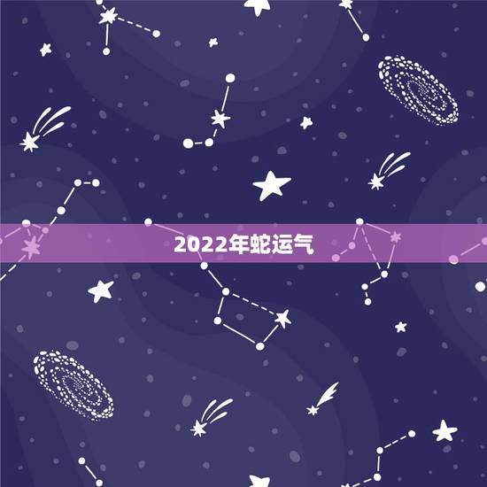 2022年蛇运气，2022年生肖运气
