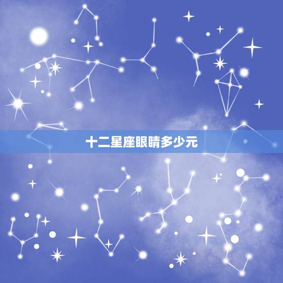 十二星座眼睛多少元,十二星座外貌值多少分 十二星座眼睛多少元,十二星座外貌值多少分