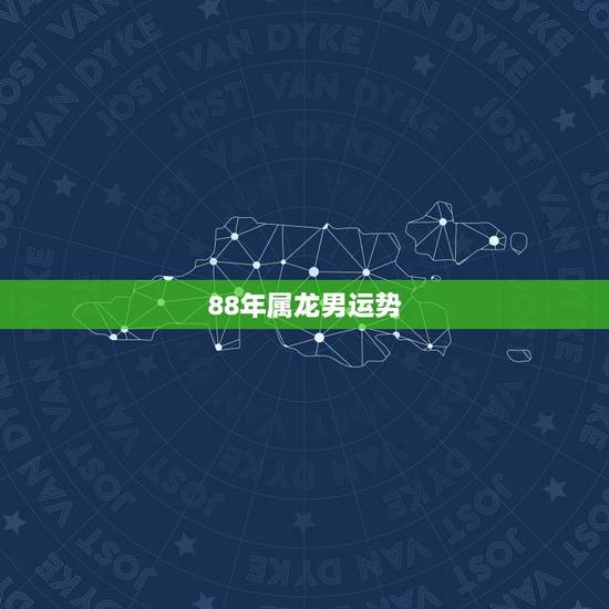 88年属龙男运势,88年属龙男的婚姻运势 88年属龙男运势,88年属龙男的婚姻运势
