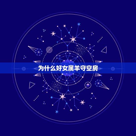 为什么好女属羊守空房,女子属羊守空房从何而来 为什么好女属羊守空房,女子属羊守空房从何而来
