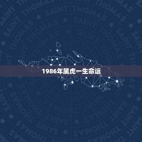 1986年属虎一生命运,1986虎年出生的人的命运 1986年属虎一生命运,1986虎年出生的人的命运