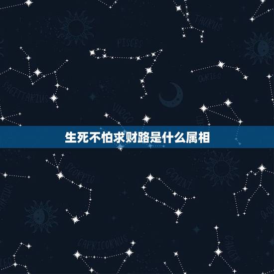 生死不怕求财路是什么属相,生死不怕求财路打一生肖 生死不怕求财路是什么属相,生死不怕求财路打一生肖