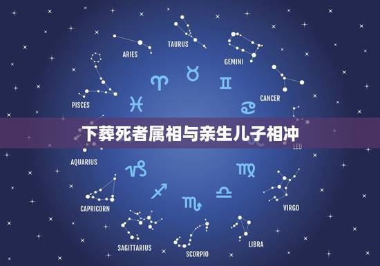 下葬死者属相与亲生儿子相冲,葬礼属相相冲怎么破解 下葬死者属相与亲生儿子相冲,葬礼属相相冲怎么破解