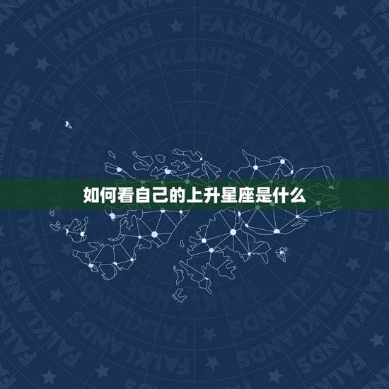 如何看自己的上升星座是什么,如何推测自己是什么上升星座 如何看自己的上升星座是什么,如何推测自己是什么上升星座
