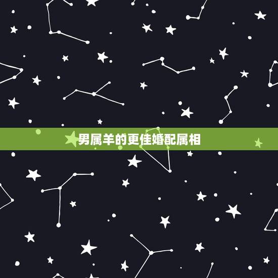 男属羊的更佳婚配属相，属羊更佳伴侣是什么属相