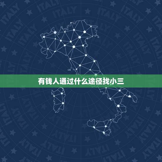 有钱人通过什么途径找小三,有钱的男人都会找小三的吗? 有钱人通过什么途径找小三,有钱的男人都会找小三的吗?