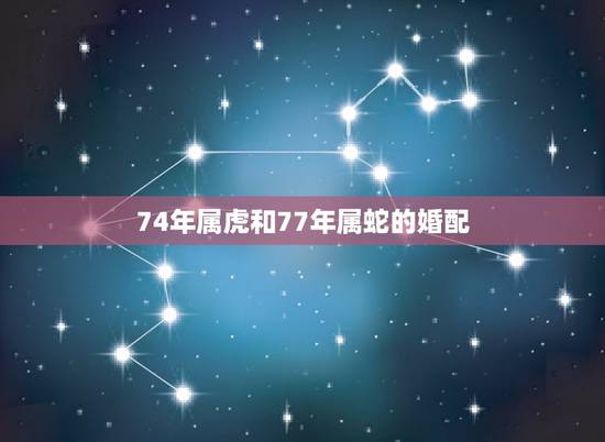 74年属虎和77年属蛇的婚配，1974年属虎与1977年属蛇婚姻合吗