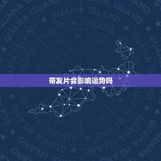 带发片会影响运势吗,发型会影响一个人运势吗? 带发片会影响运势吗,发型会影响一个人运势吗?