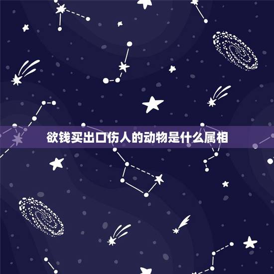 欲钱买出口伤人的动物是什么属相，欲钱买出口伤人。是什么生肖？